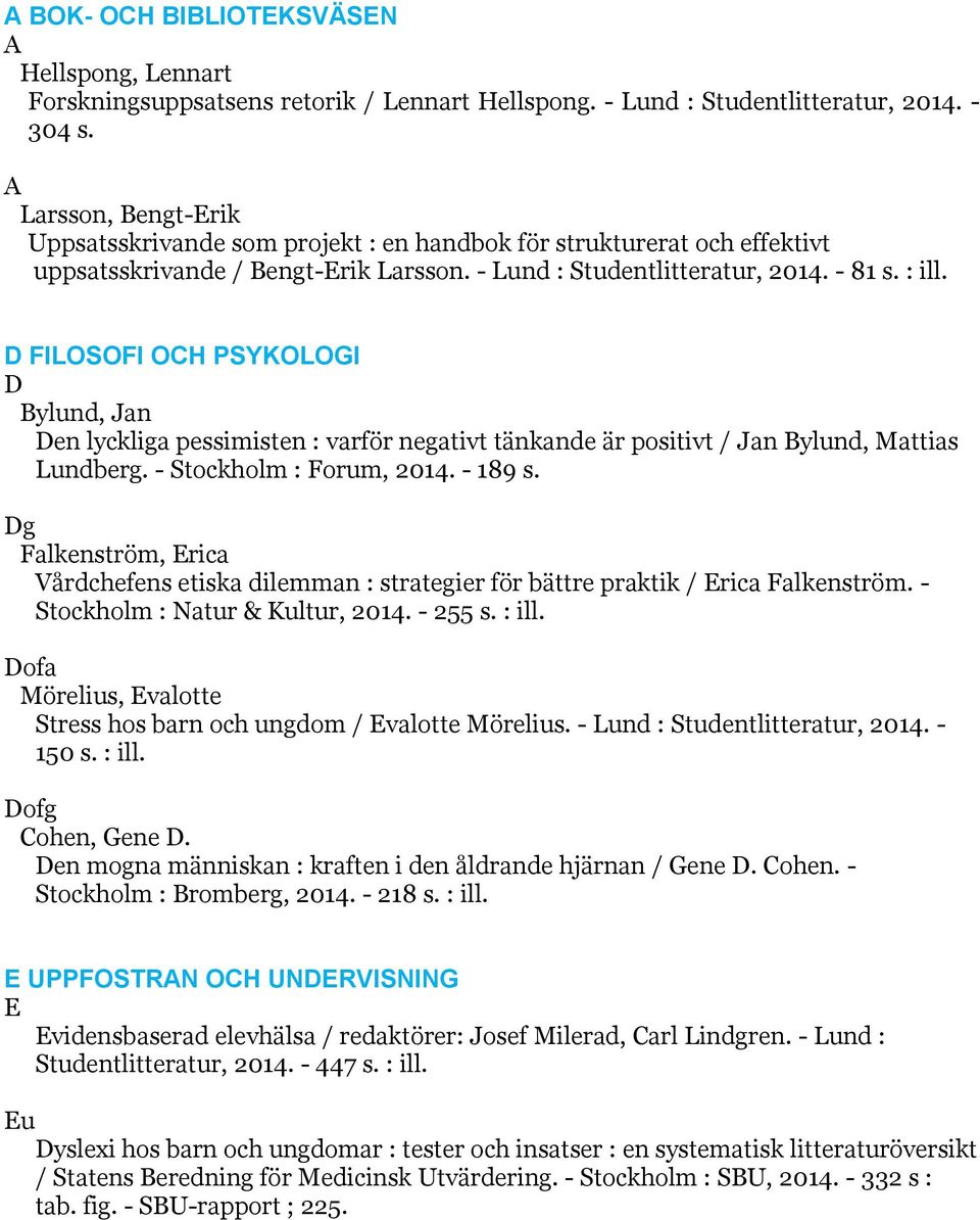 D FILOSOFI OCH PSYKOLOGI D Bylund, Jan Den lyckliga pessimisten : varför negativt tänkande är positivt / Jan Bylund, Mattias Lundberg. - Stockholm : Forum, 2014. - 189 s.