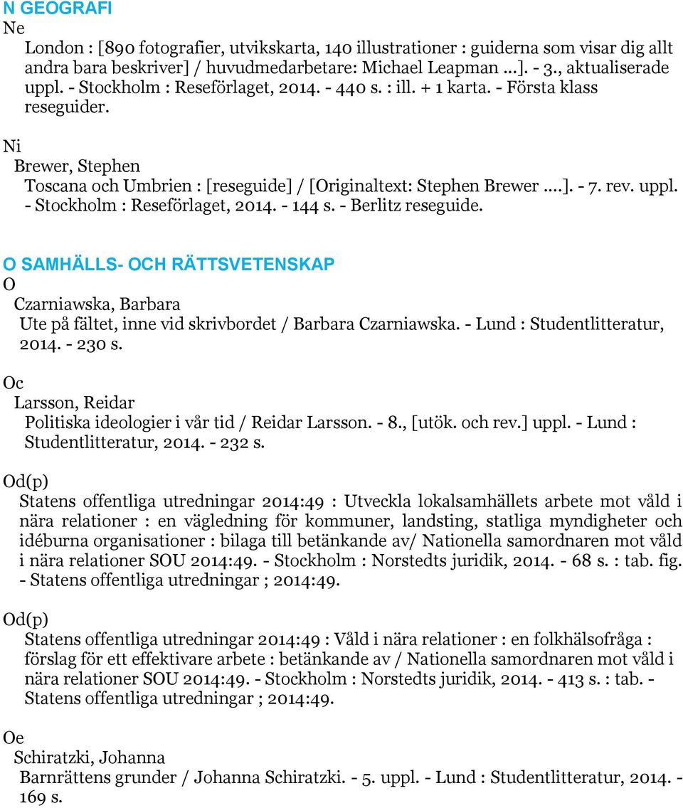 - Stockholm : Reseförlaget, 2014. - 144 s. - Berlitz reseguide. O SAMHÄLLS- OCH RÄTTSVETENSKAP O Czarniawska, Barbara Ute på fältet, inne vid skrivbordet / Barbara Czarniawska.