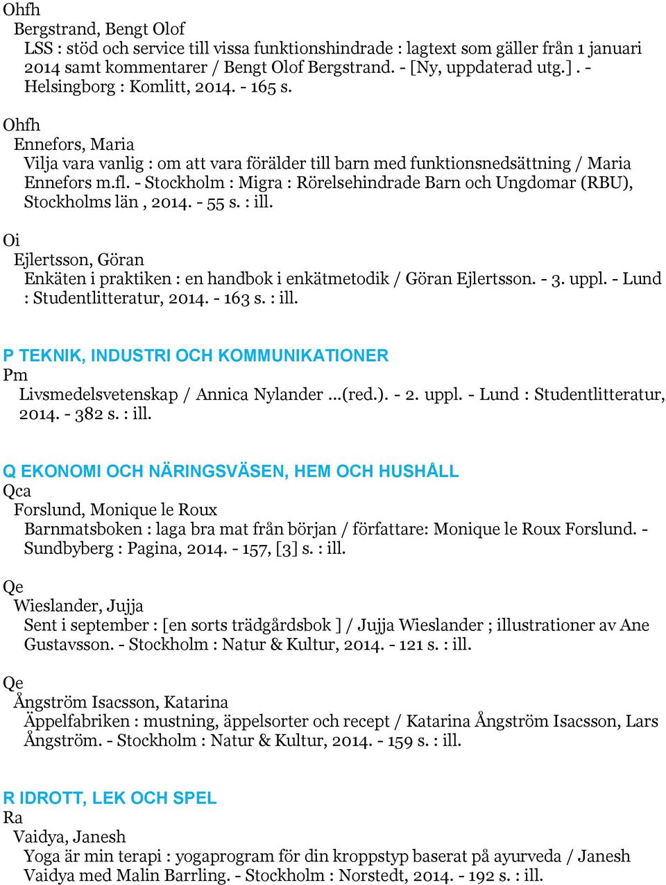 - Stockholm : Migra : Rörelsehindrade Barn och Ungdomar (RBU), Stockholms län, 2014. - 55 s. : ill. Oi Ejlertsson, Göran Enkäten i praktiken : en handbok i enkätmetodik / Göran Ejlertsson. - 3. uppl.