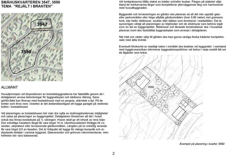 Byggandet och terrasseringen av gården ska planeras så att det inte uppstår gatueller parkområden eller höga utfyllda gårdsområden (över 0,80 meter) mot grannens tomt, inte heller stödmurar, socklar