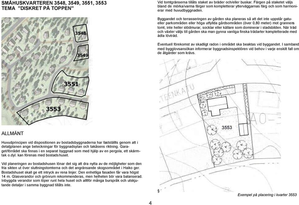 Byggandet och terrasseringen av gården ska planeras så att det inte uppstår gatueller parkområden eller höga utfyllda gårdsområden (över 0,80 meter) mot grannens tomt, inte heller stödmurar, socklar