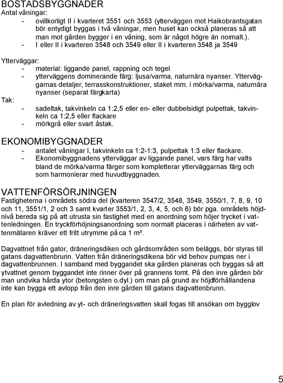 - I eller II i kvarteren 3548 och 3549 eller II i kvarteren 3548 ja 3549 Ytterväggar: - material: liggande panel, rappning och tegel - ytterväggens dominerande färg: ljusa/varma, naturnära nyanser.