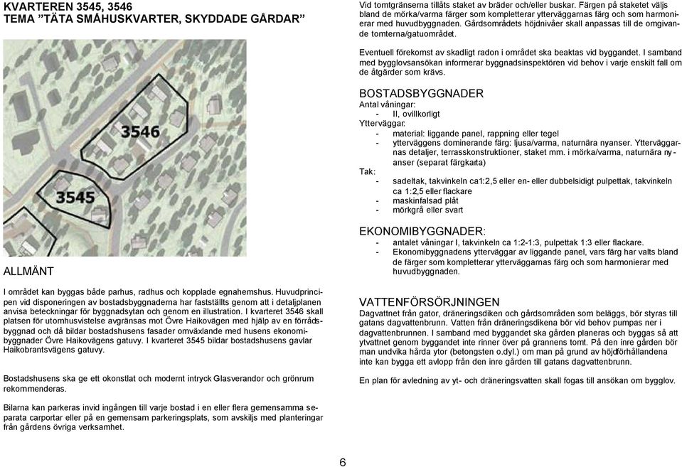 Gårdsområdets höjdnivåer skall anpassas till de omgivande tomterna/gatuområdet. Eventuell förekomst av skadligt radon i området ska beaktas vid byggandet.