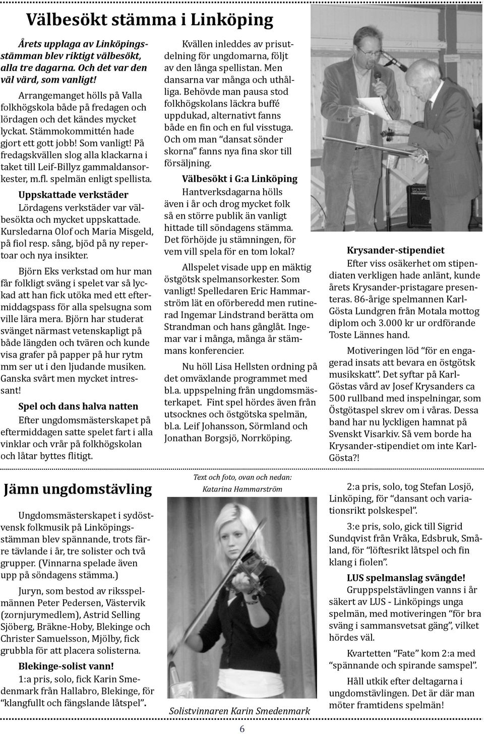 På fredagskvällen slog alla klackarna i taket till Leif- Billyz gammaldansor- kester, m.ll. spelmän enligt spellista.