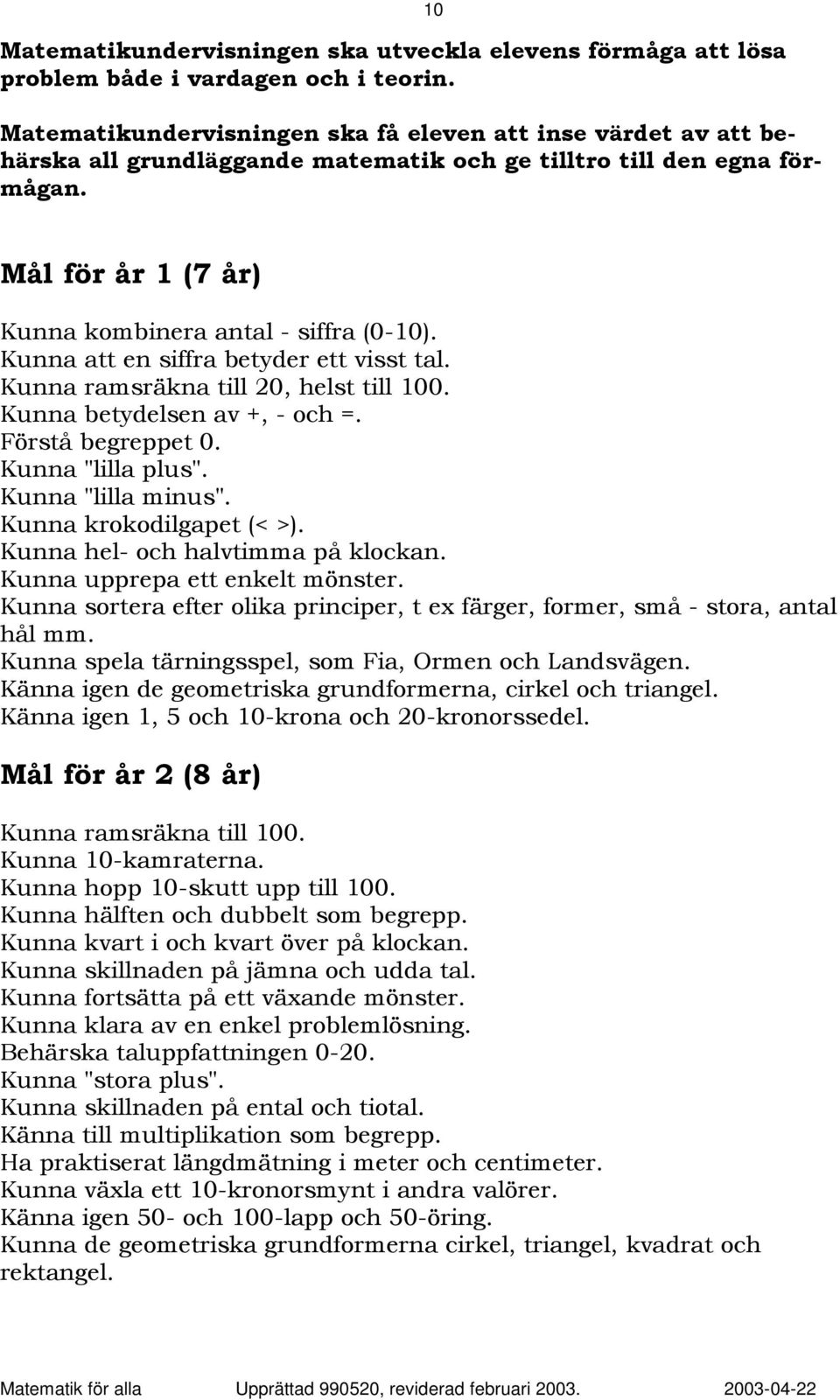 Kunna att en siffra betyder ett visst tal. Kunna ramsräkna till 20, helst till 100. Kunna betydelsen av +, - och =. Förstå begreppet 0. Kunna "lilla plus". Kunna "lilla minus".