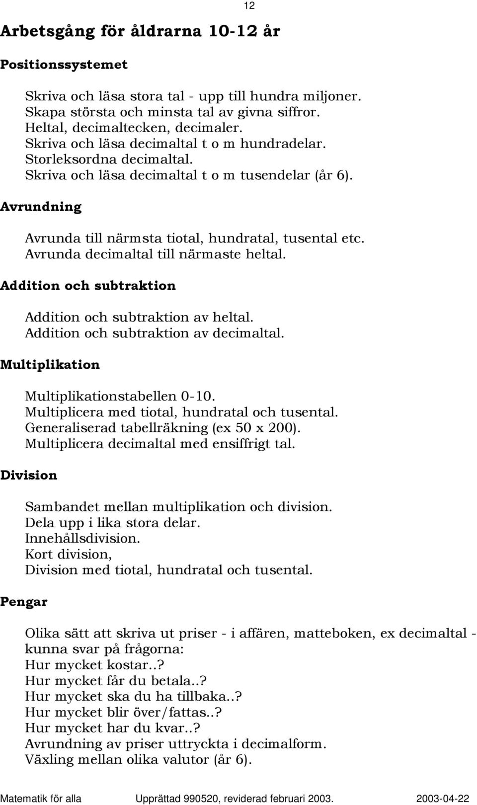 Avrunda decimaltal till närmaste heltal. Addition och subtraktion Addition och subtraktion av heltal. Addition och subtraktion av decimaltal. Multiplikation Multiplikationstabellen 0-10.