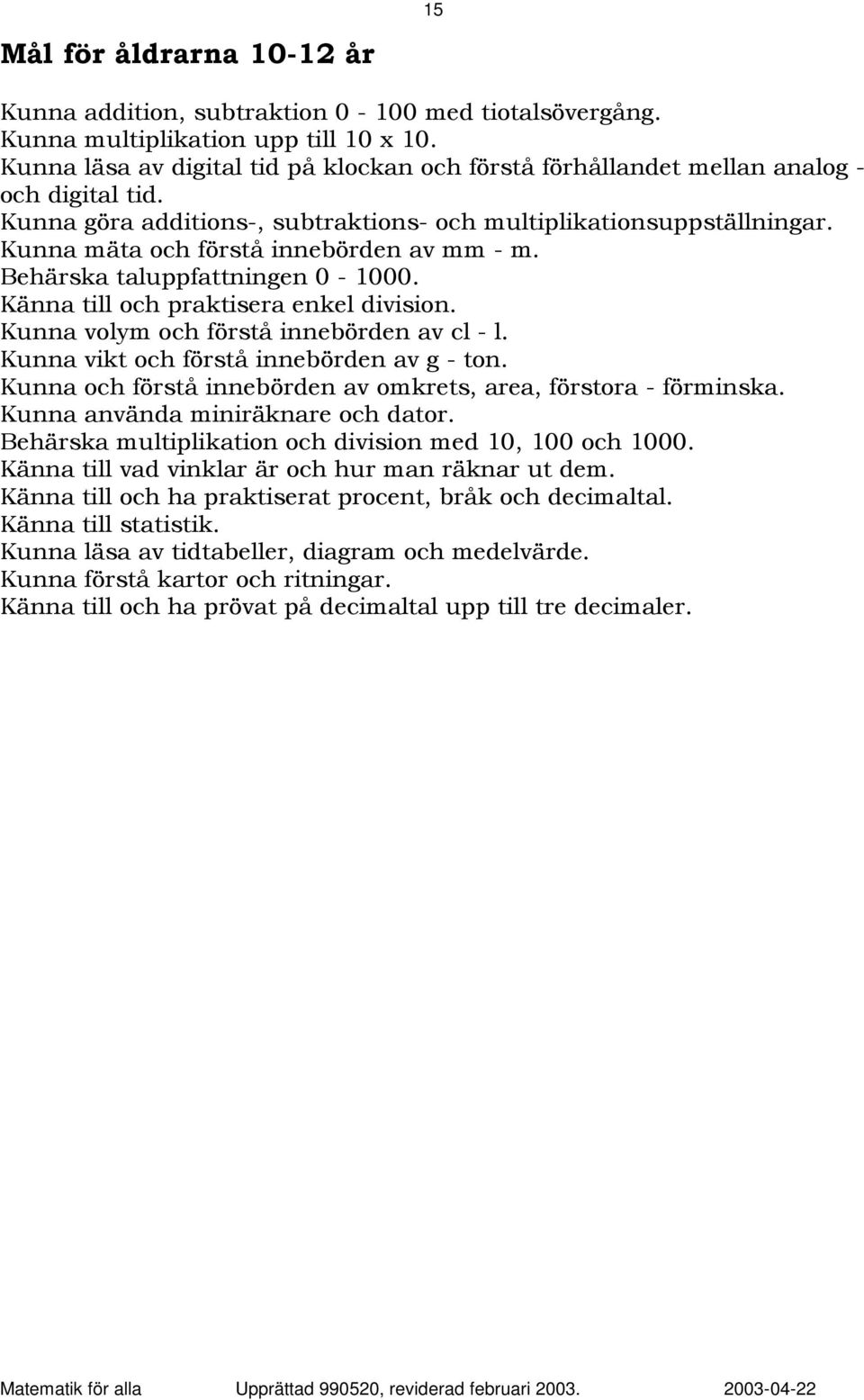 Kunna mäta och förstå innebörden av mm - m. Behärska taluppfattningen 0-1000. Känna till och praktisera enkel division. Kunna volym och förstå innebörden av cl - l.