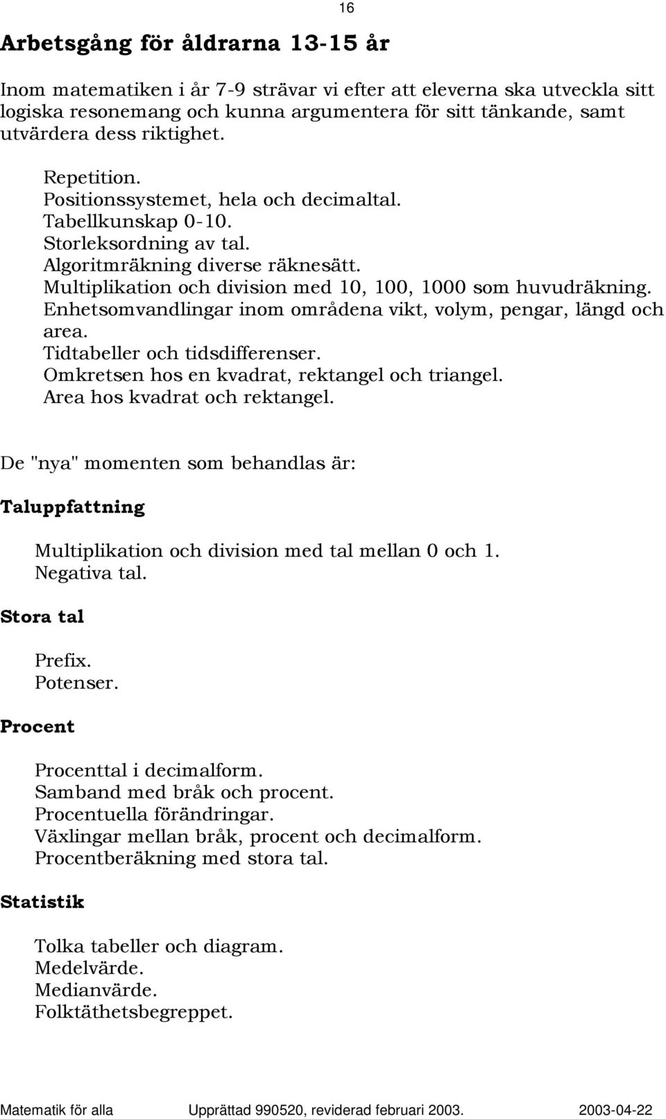 Enhetsomvandlingar inom områdena vikt, volym, pengar, längd och area. Tidtabeller och tidsdifferenser. Omkretsen hos en kvadrat, rektangel och triangel. Area hos kvadrat och rektangel.