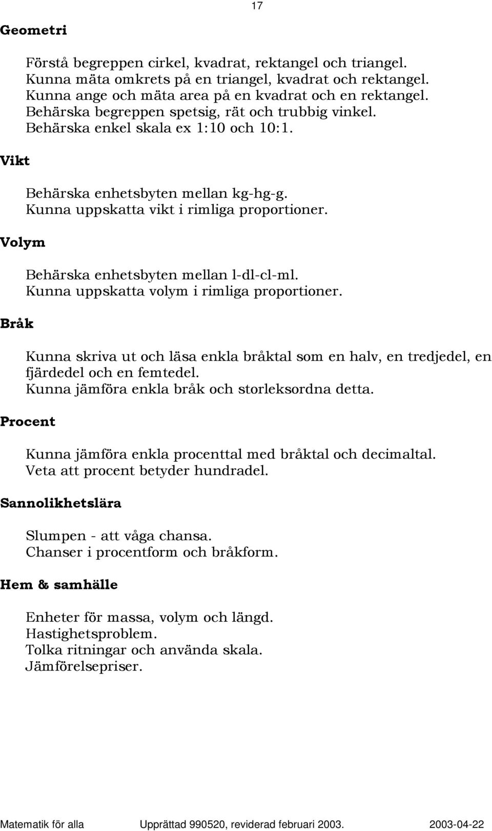 Behärska enhetsbyten mellan l-dl-cl-ml. Kunna uppskatta volym i rimliga proportioner. Kunna skriva ut och läsa enkla bråktal som en halv, en tredjedel, en fjärdedel och en femtedel.