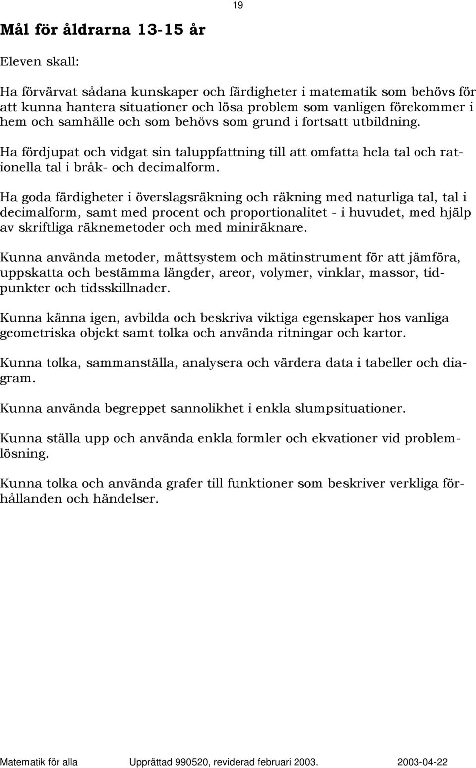 Ha goda färdigheter i överslagsräkning och räkning med naturliga tal, tal i decimalform, samt med procent och proportionalitet - i huvudet, med hjälp av skriftliga räknemetoder och med miniräknare.