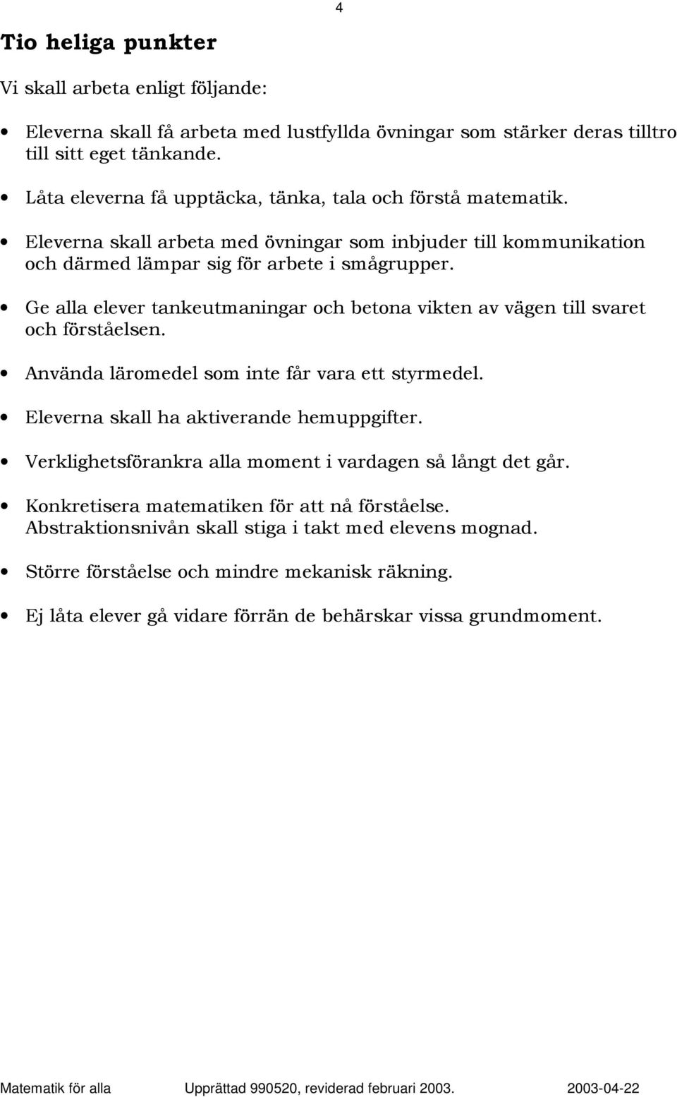 Ge alla elever tankeutmaningar och betona vikten av vägen till svaret och förståelsen. Använda läromedel som inte får vara ett styrmedel. Eleverna skall ha aktiverande hemuppgifter.