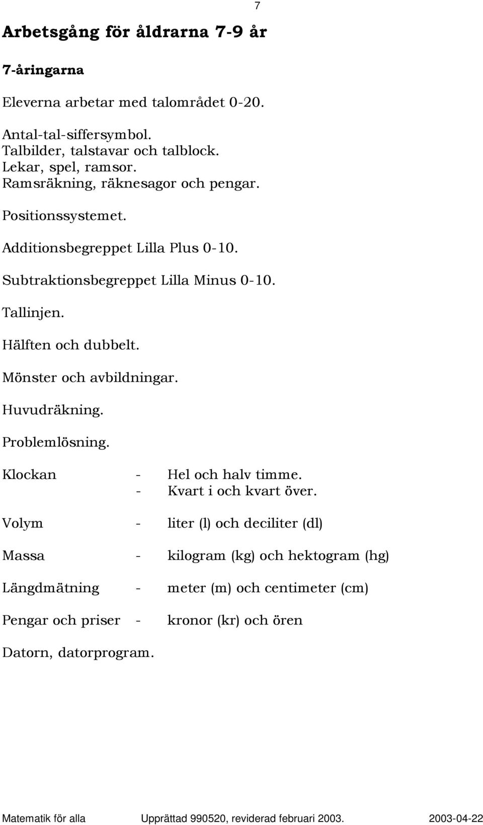 Tallinjen. Hälften och dubbelt. Mönster och avbildningar. Huvudräkning. Problemlösning. Klockan - Hel och halv timme. - Kvart i och kvart över.