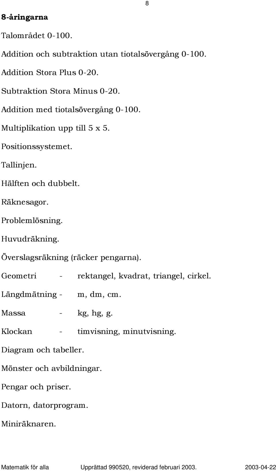 Problemlösning. Huvudräkning. Överslagsräkning (räcker pengarna). Geometri - rektangel, kvadrat, triangel, cirkel. Längdmätning - m, dm, cm.