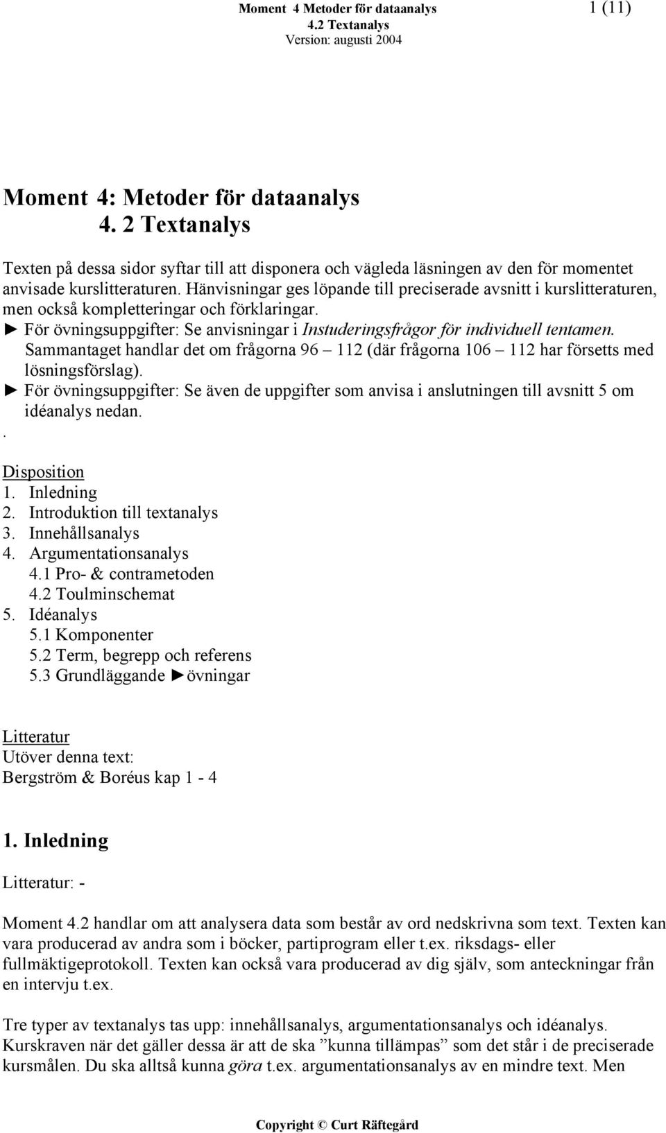 Hänvisningar ges löpande till preciserade avsnitt i kurslitteraturen, men också kompletteringar och förklaringar. För övningsuppgifter: Se anvisningar i Instuderingsfrågor för individuell tentamen.