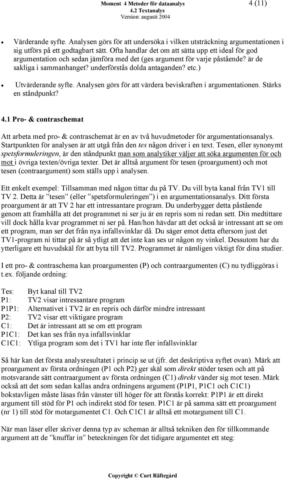 ) Utvärderande syfte. Analysen görs för att värdera beviskraften i argumentationen. Stärks en ståndpunkt? 4.