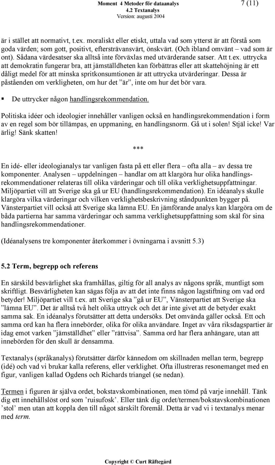 uttrycka att demokratin fungerar bra, att jämställdheten kan förbättras eller att skattehöjning är ett dåligt medel för att minska spritkonsumtionen är att uttrycka utvärderingar.