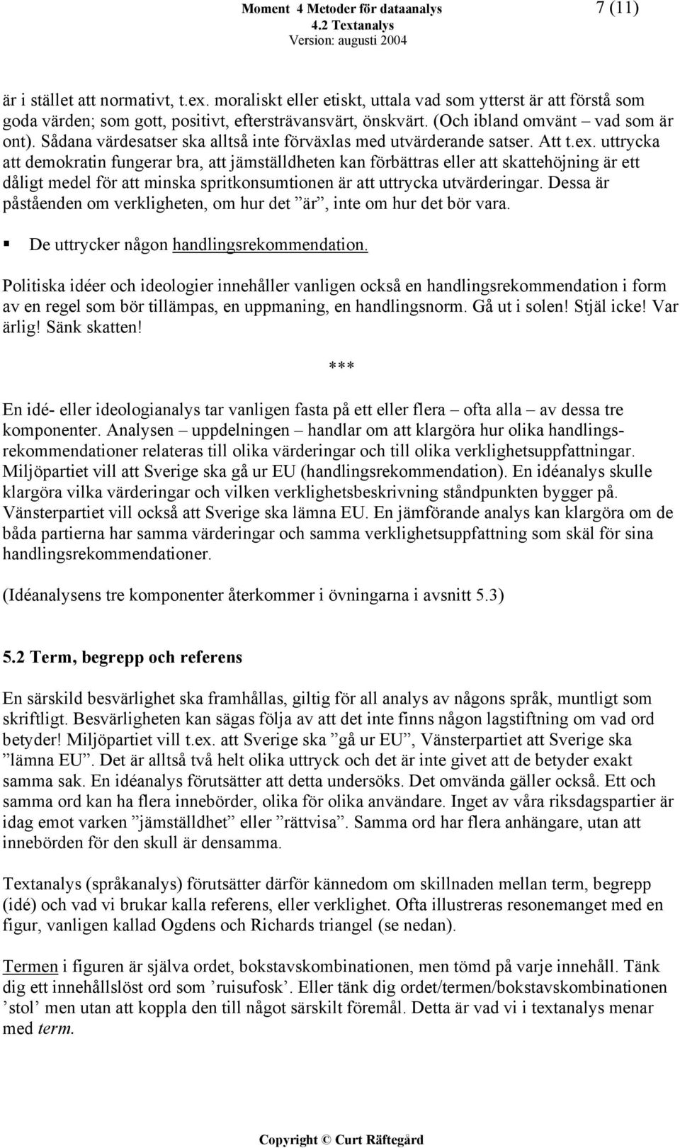 uttrycka att demokratin fungerar bra, att jämställdheten kan förbättras eller att skattehöjning är ett dåligt medel för att minska spritkonsumtionen är att uttrycka utvärderingar.