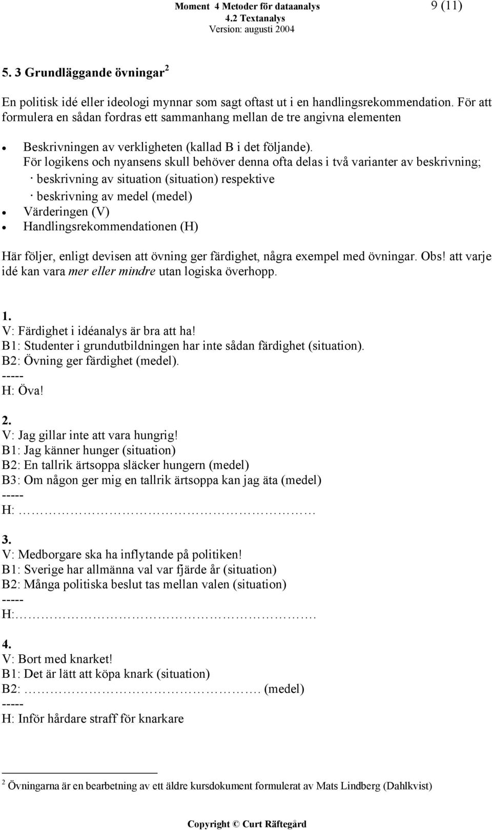 För logikens och nyansens skull behöver denna ofta delas i två varianter av beskrivning; beskrivning av situation (situation) respektive beskrivning av medel (medel) Värderingen (V)