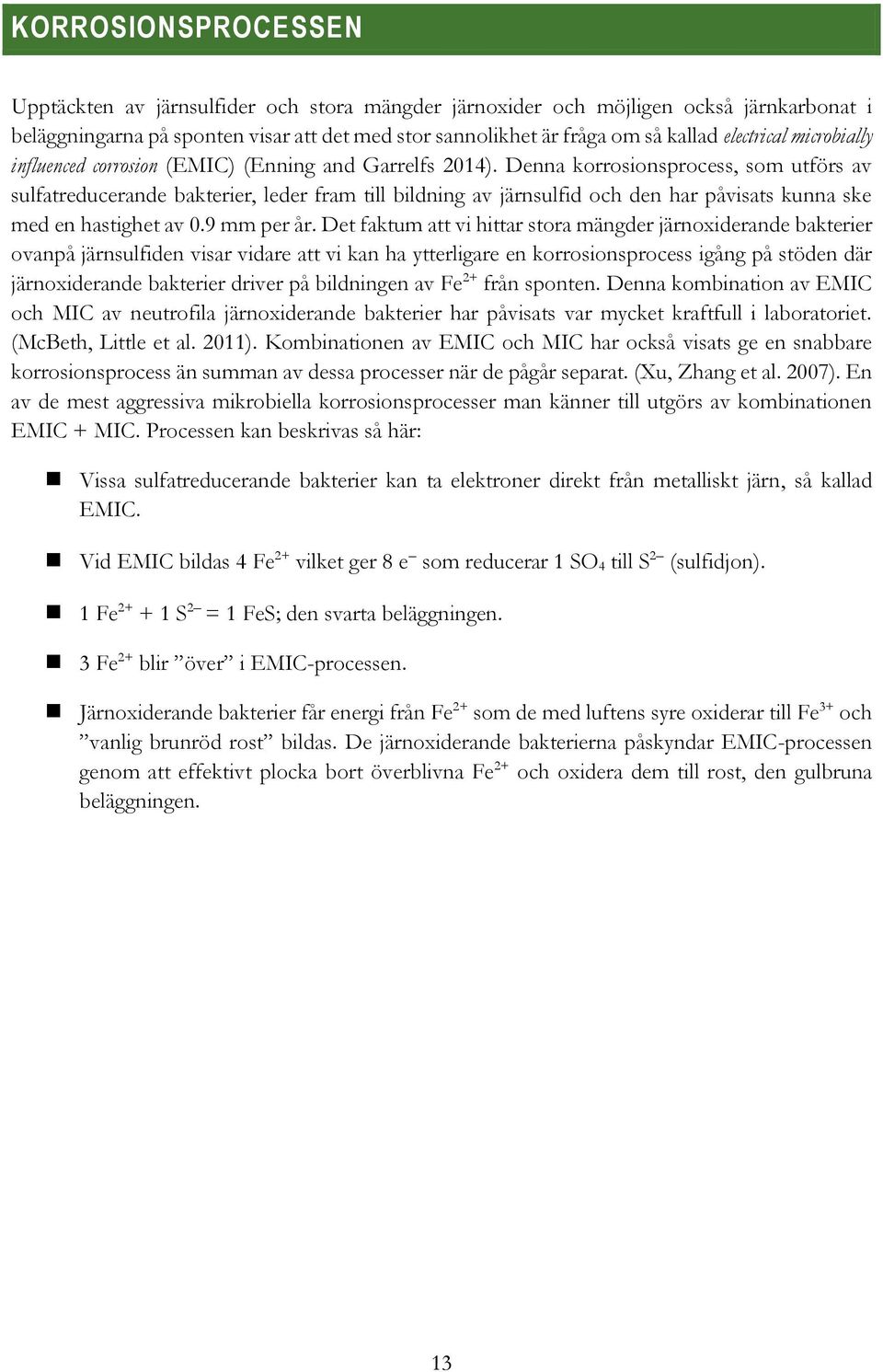 Denna korrosionsprocess, som utförs av sulfatreducerande bakterier, leder fram till bildning av järnsulfid och den har påvisats kunna ske med en hastighet av 0.9 mm per år.