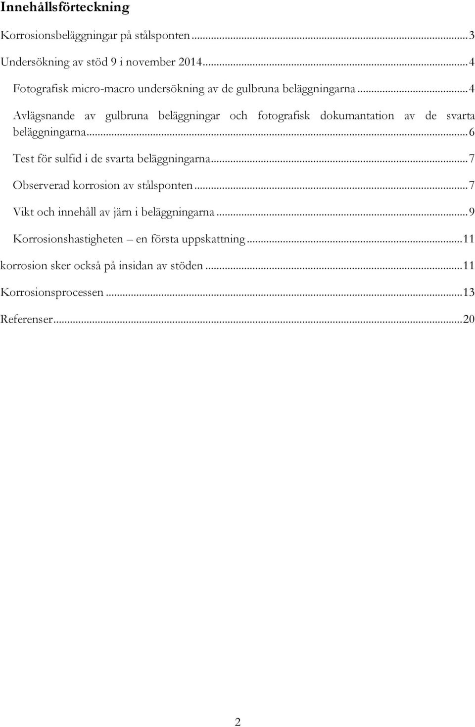 .. 4 Avlägsnande av gulbruna beläggningar och fotografisk dokumantation av de svarta beläggningarna.