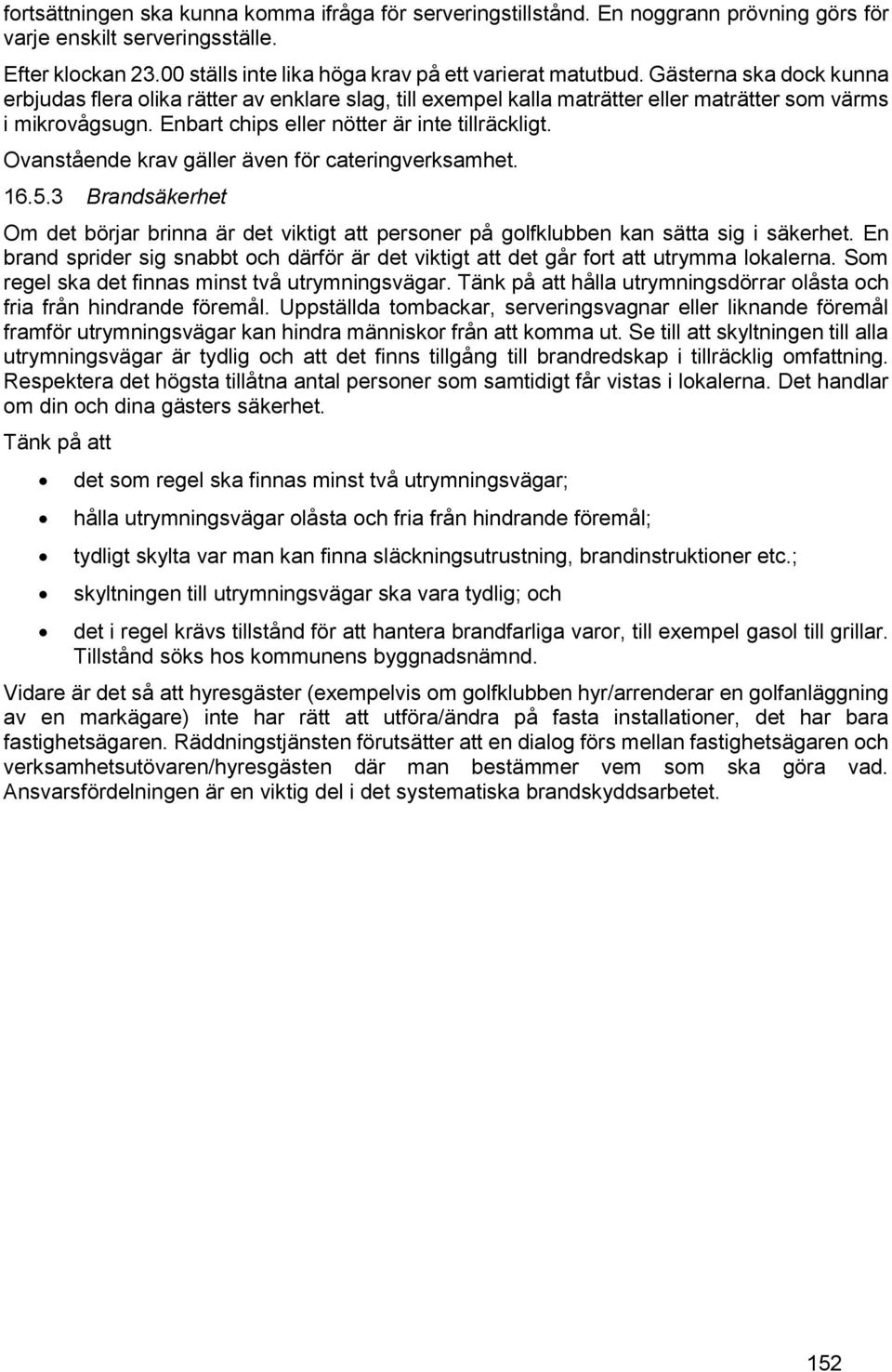 Ovanstående krav gäller även för cateringverksamhet. 16.5.3 Brandsäkerhet Om det börjar brinna är det viktigt att personer på golfklubben kan sätta sig i säkerhet.