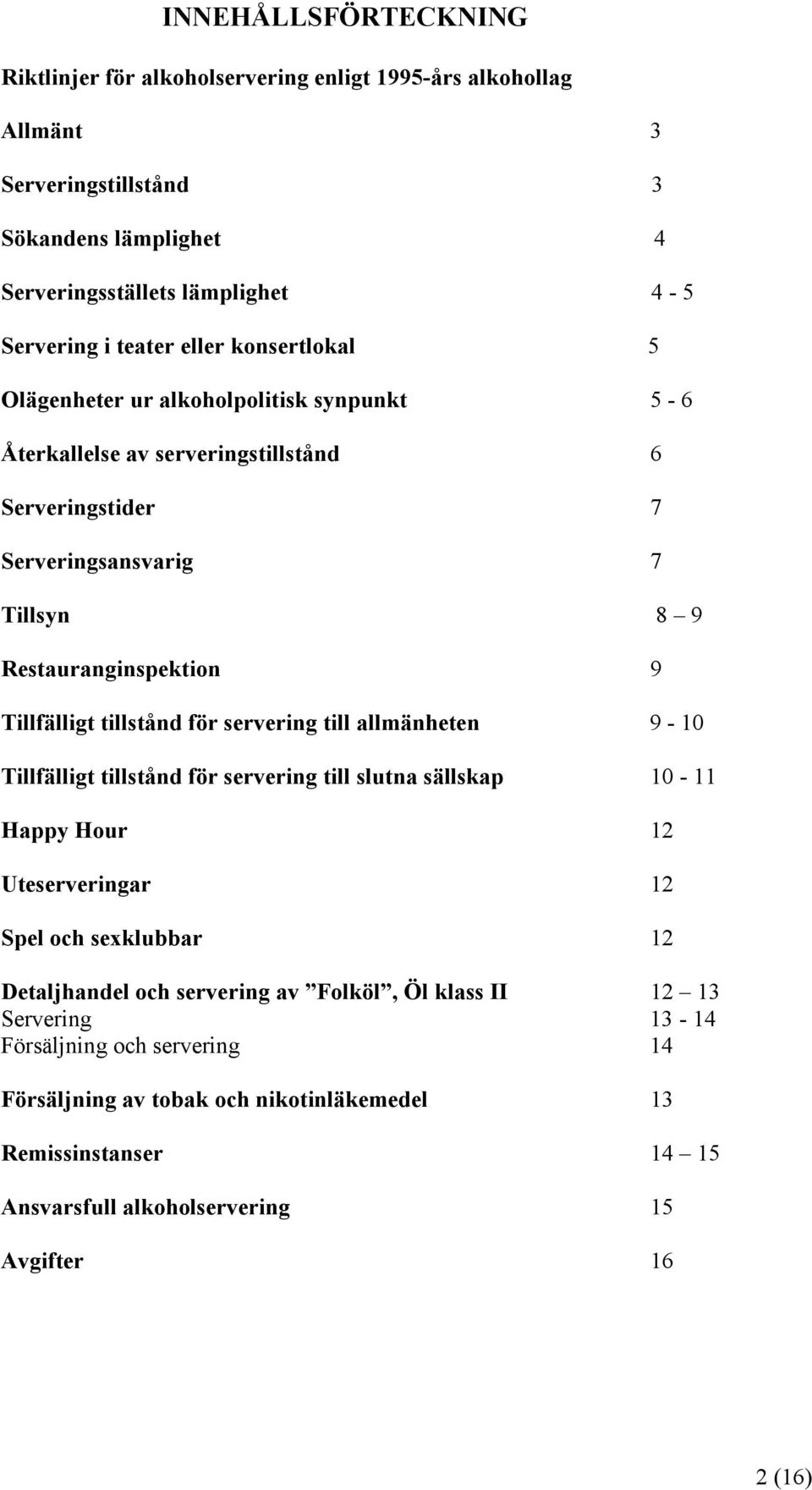 tillstånd för servering till allmänheten 9-10 Tillfälligt tillstånd för servering till slutna sällskap 10-11 Happy Hour 12 Uteserveringar 12 Spel och sexklubbar 12 Detaljhandel och