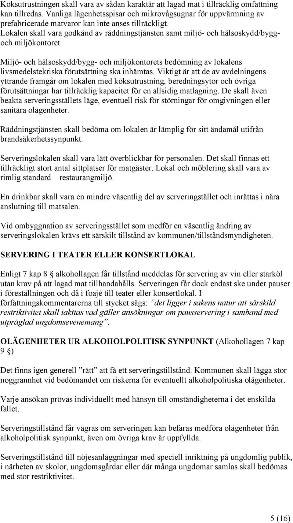 Lokalen skall vara godkänd av räddningstjänsten samt miljö- och hälsoskydd/byggoch miljökontoret.