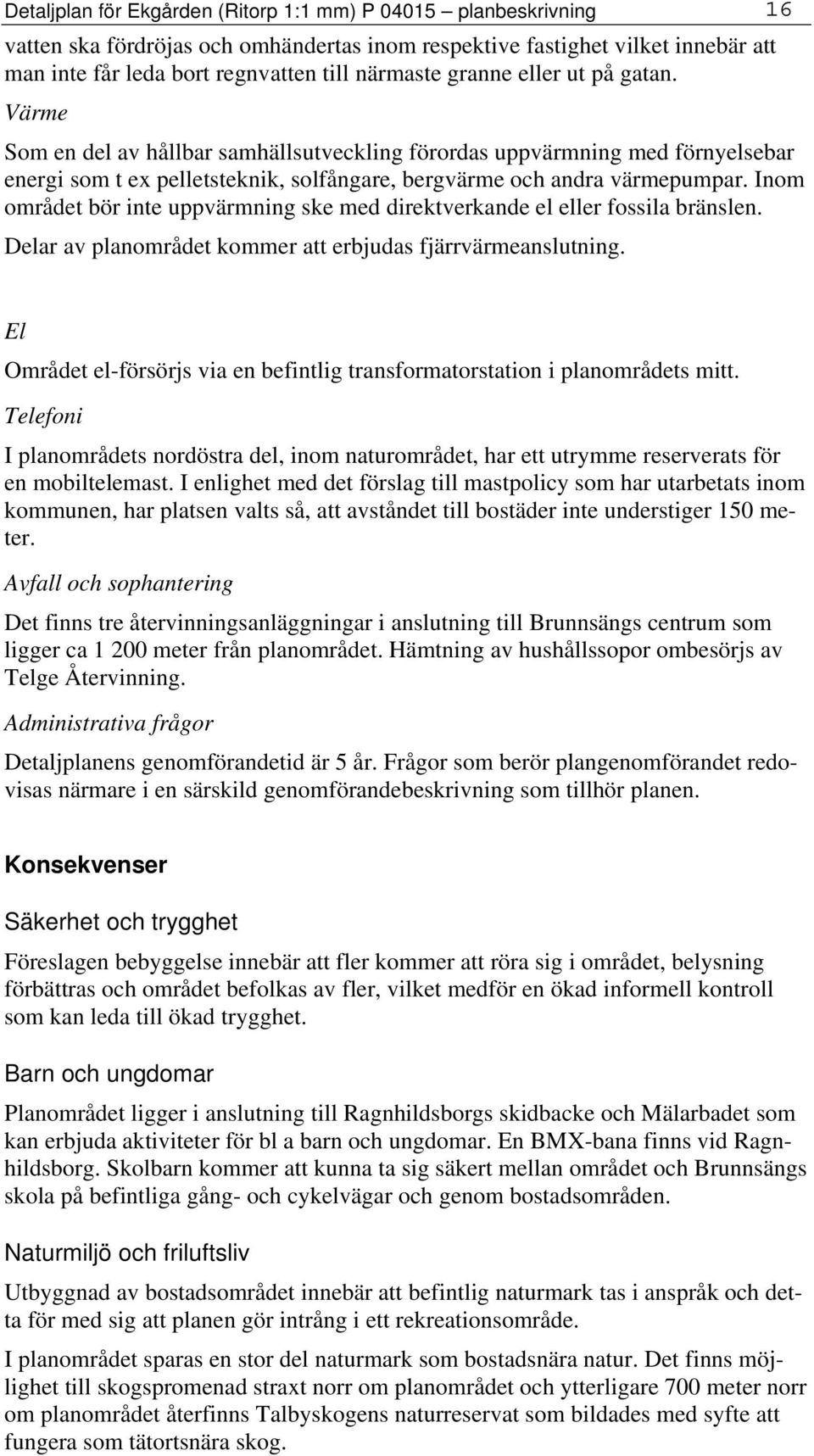 Inom området bör inte uppvärmning ske med direktverkande el eller fossila bränslen. Delar av planområdet kommer att erbjudas fjärrvärmeanslutning.