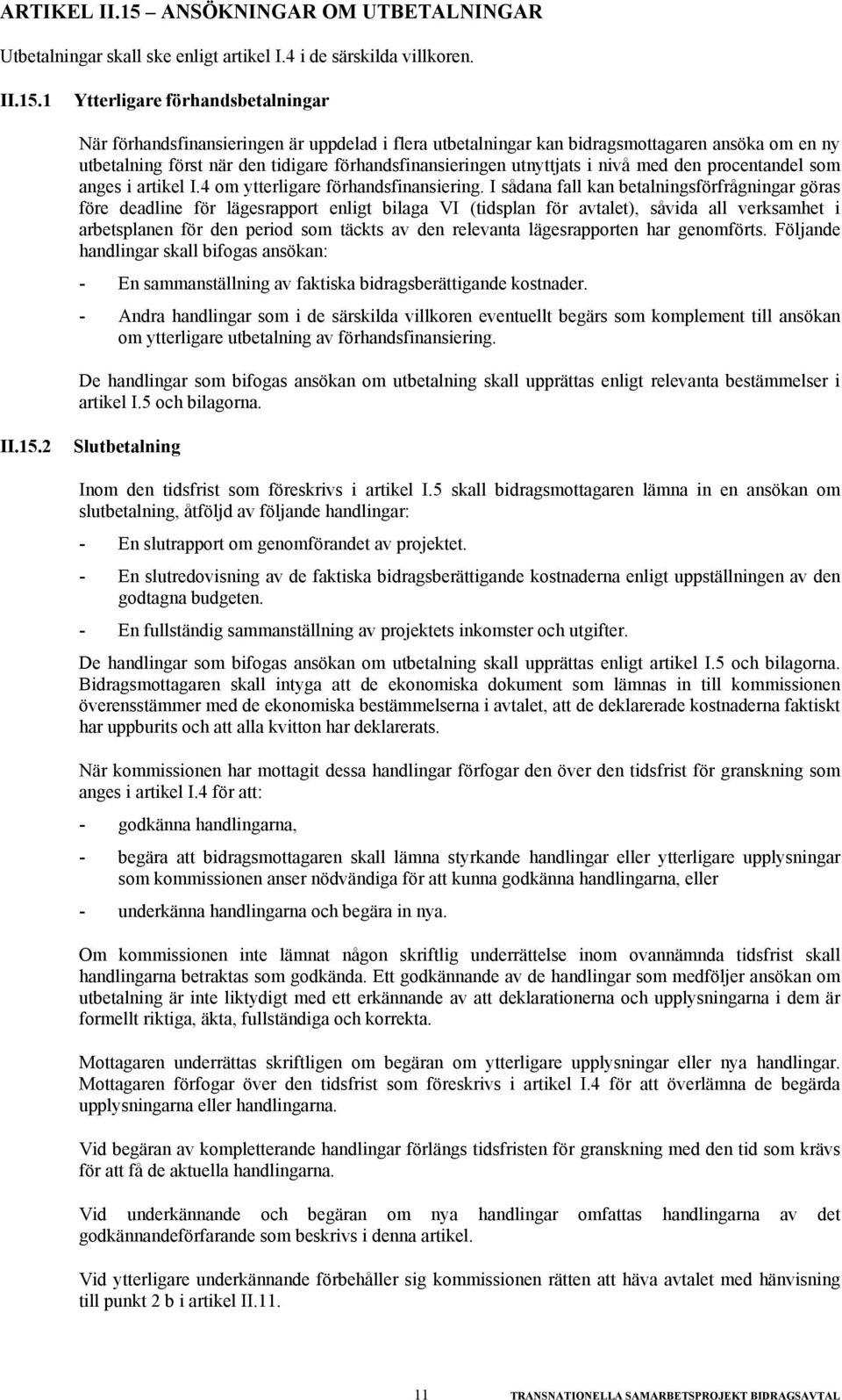 1 Ytterligare förhandsbetalningar När förhandsfinansieringen är uppdelad i flera utbetalningar kan bidragsmottagaren ansöka om en ny utbetalning först när den tidigare förhandsfinansieringen