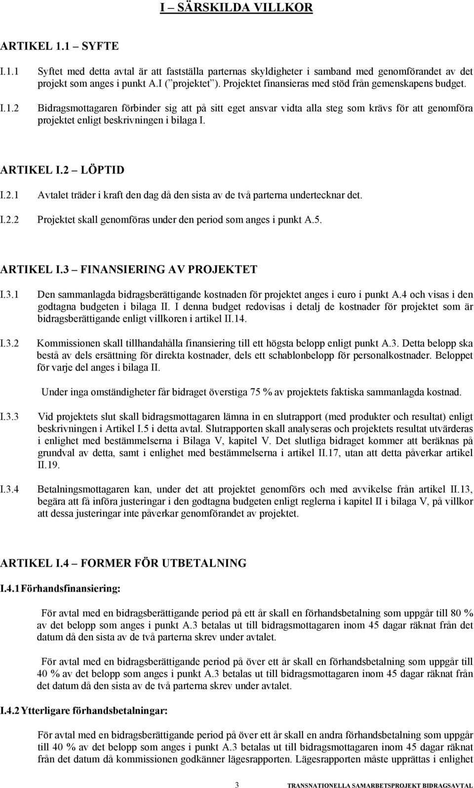 ARTIKEL I.2 LÖPTID I.2.1 I.2.2 Avtalet träder i kraft den dag då den sista av de två parterna undertecknar det. Projektet skall genomföras under den period som anges i punkt A.5. ARTIKEL I.