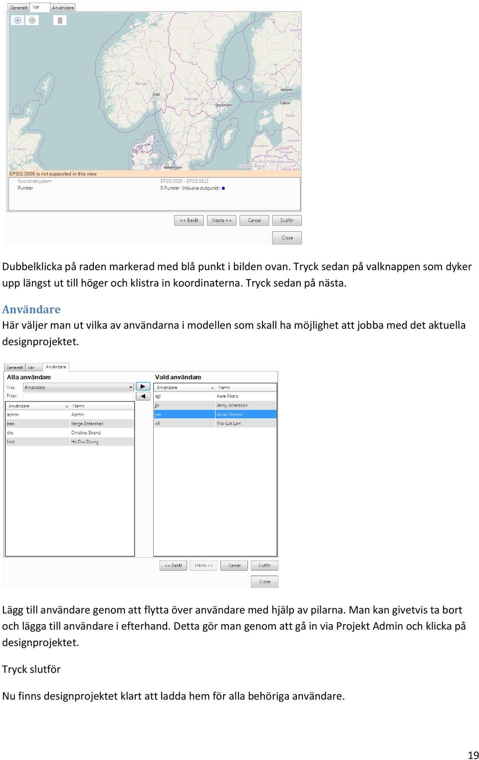 Lägg till användare genom att flytta över användare med hjälp av pilarna. Man kan givetvis ta bort och lägga till användare i efterhand.