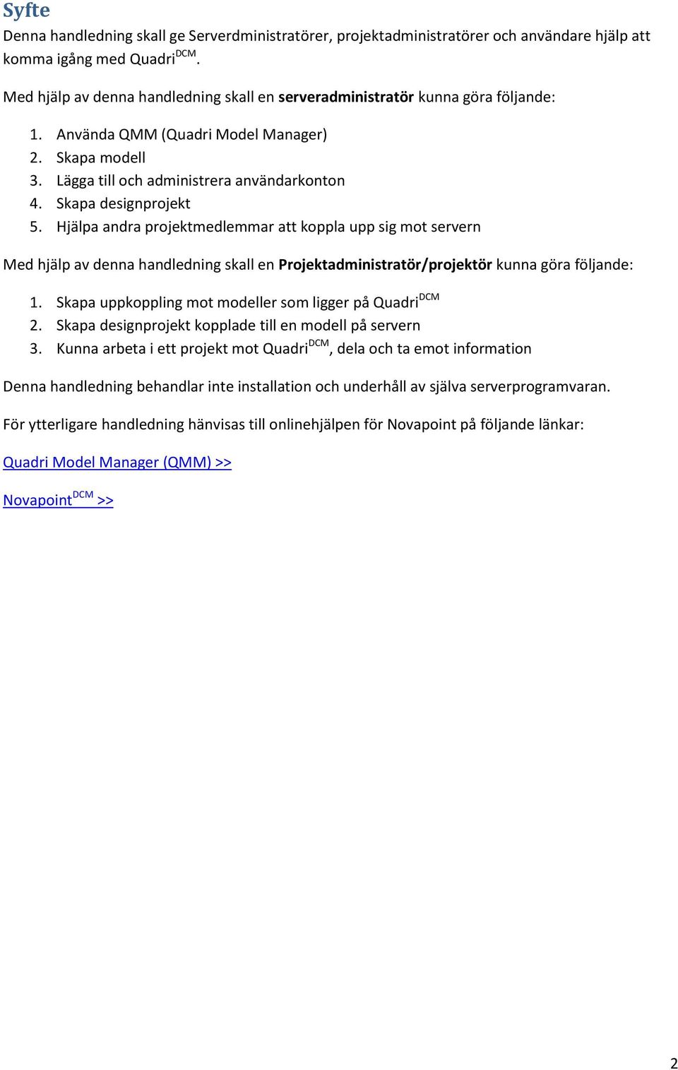 Skapa designprojekt 5. Hjälpa andra projektmedlemmar att koppla upp sig mot servern Med hjälp av denna handledning skall en Projektadministratör/projektör kunna göra följande: 1.