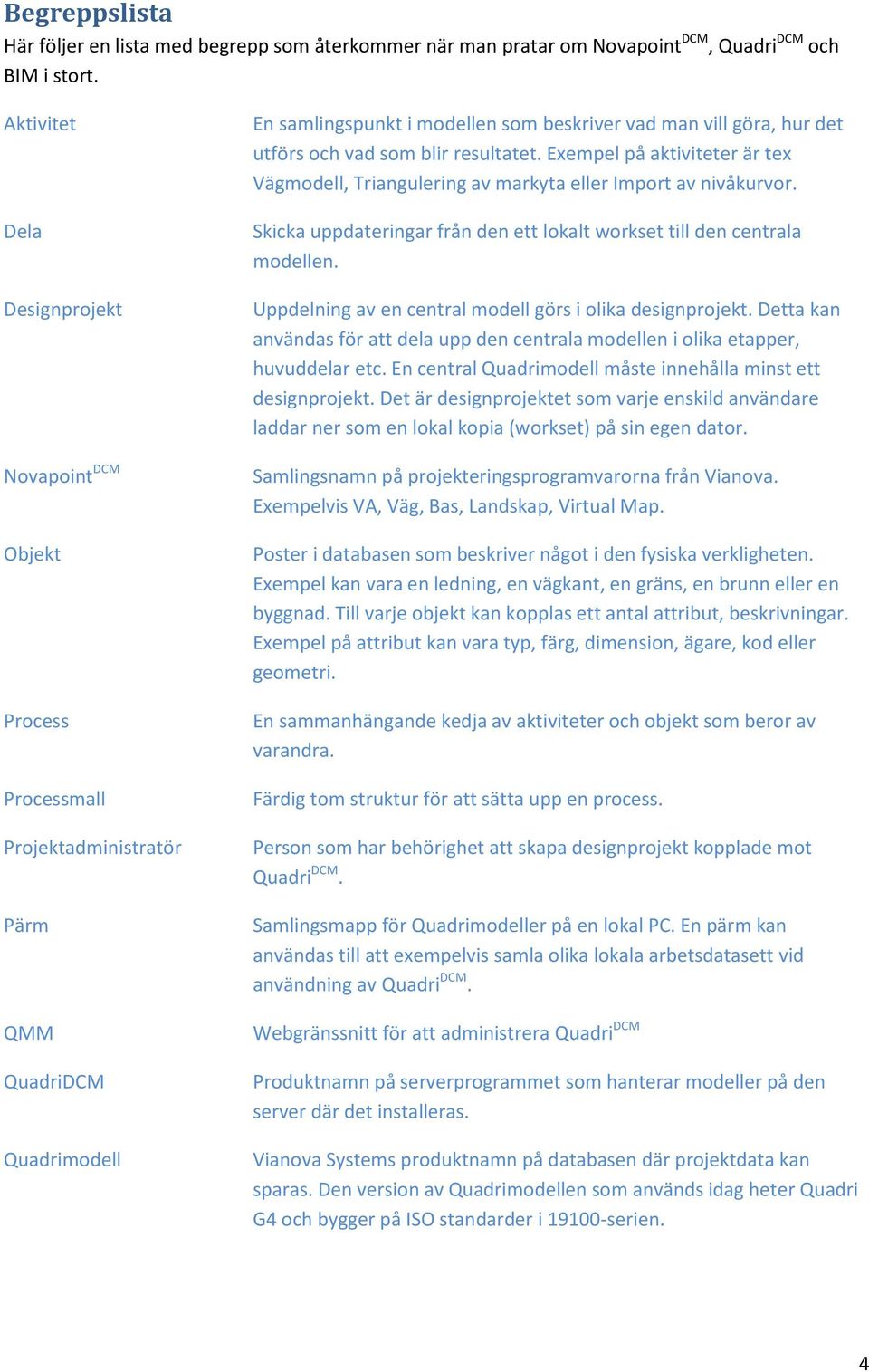 och vad som blir resultatet. Exempel på aktiviteter är tex Vägmodell, Triangulering av markyta eller Import av nivåkurvor. Skicka uppdateringar från den ett lokalt workset till den centrala modellen.