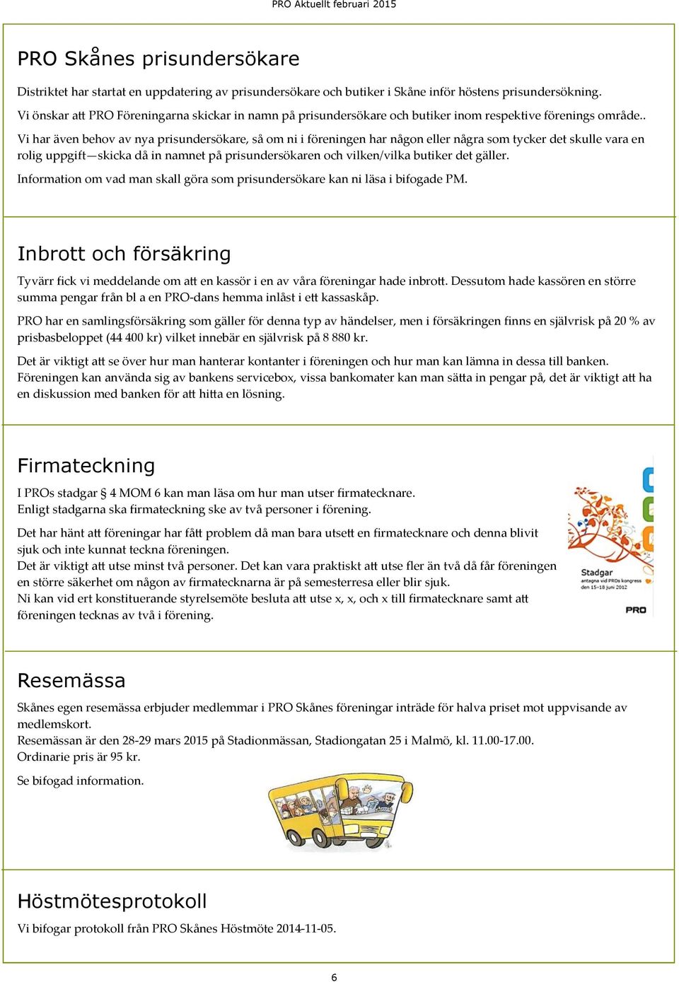 . Vi har även behov av nya prisundersökare, så om ni i föreningen har någon eller några som tycker det skulle vara en rolig uppgift skicka då in namnet på prisundersökaren och vilken/vilka butiker