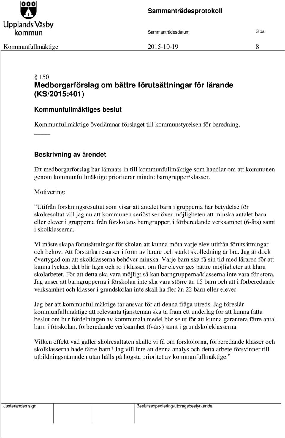 Motivering: Utifrån forskningsresultat som visar att antalet barn i grupperna har betydelse för skolresultat vill jag nu att kommunen seriöst ser över möjligheten att minska antalet barn eller elever