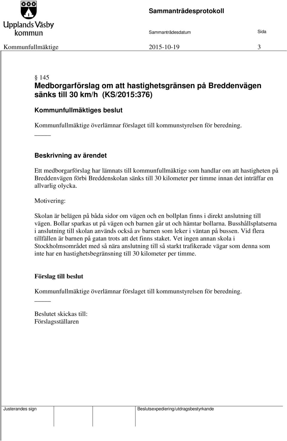 Motivering: Skolan är belägen på båda sidor om vägen och en bollplan finns i direkt anslutning till vägen. Bollar sparkas ut på vägen och barnen går ut och hämtar bollarna.