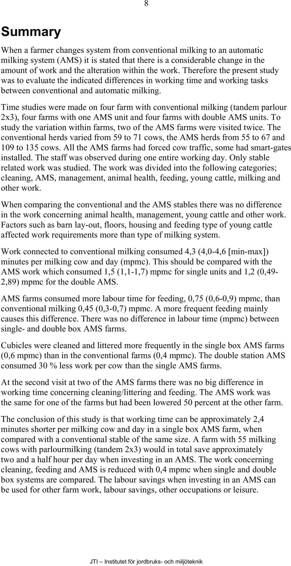 Time studies were made on four farm with conventional milking (tandem parlour 2x3), four farms with one AMS unit and four farms with double AMS units.