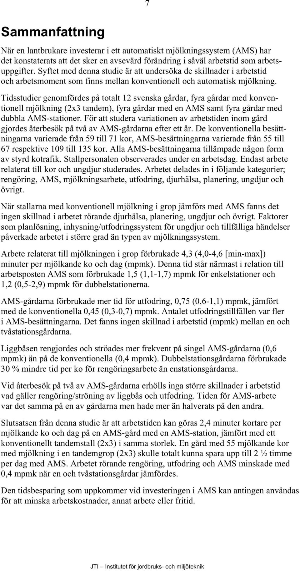 Tidsstudier genomfördes på totalt 12 svenska gårdar, fyra gårdar med konventionell mjölkning (2x3 tandem), fyra gårdar med en AMS samt fyra gårdar med dubbla AMS-stationer.