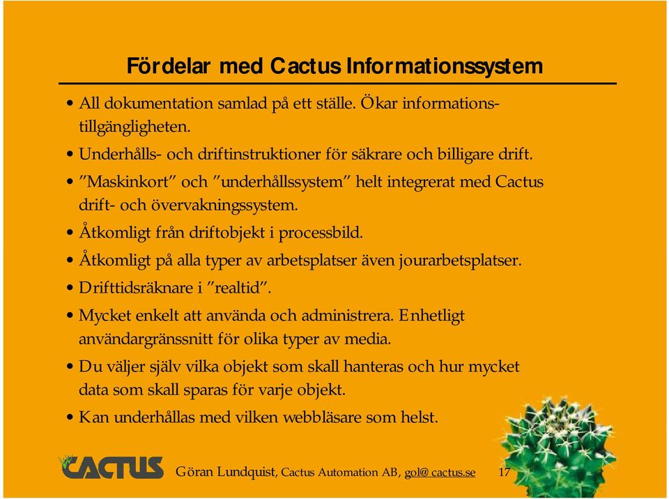 Åtkomligt från driftobjekt i processbild. Åtkomligt på alla typer av arbetsplatser även jourarbetsplatser. Drifttidsräknare i realtid. Mycket enkelt att använda och administrera.