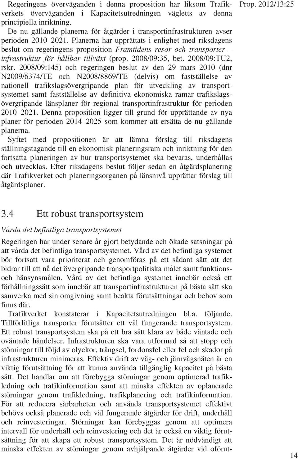 Planerna har upprättats i enlighet med riksdagens beslut om regeringens proposition Framtidens resor och transporter infrastruktur för hållbar tillväxt (prop. 2008/09:35, bet. 2008/09:TU2, rskr.