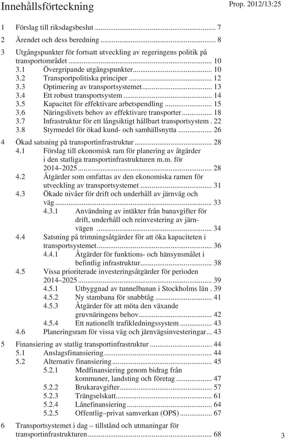 .. 15 3.6 Näringslivets behov av effektivare transporter... 18 3.7 Infrastruktur för ett långsiktigt hållbart transportsystem. 22 3.8 Styrmedel för ökad kund- och samhällsnytta.