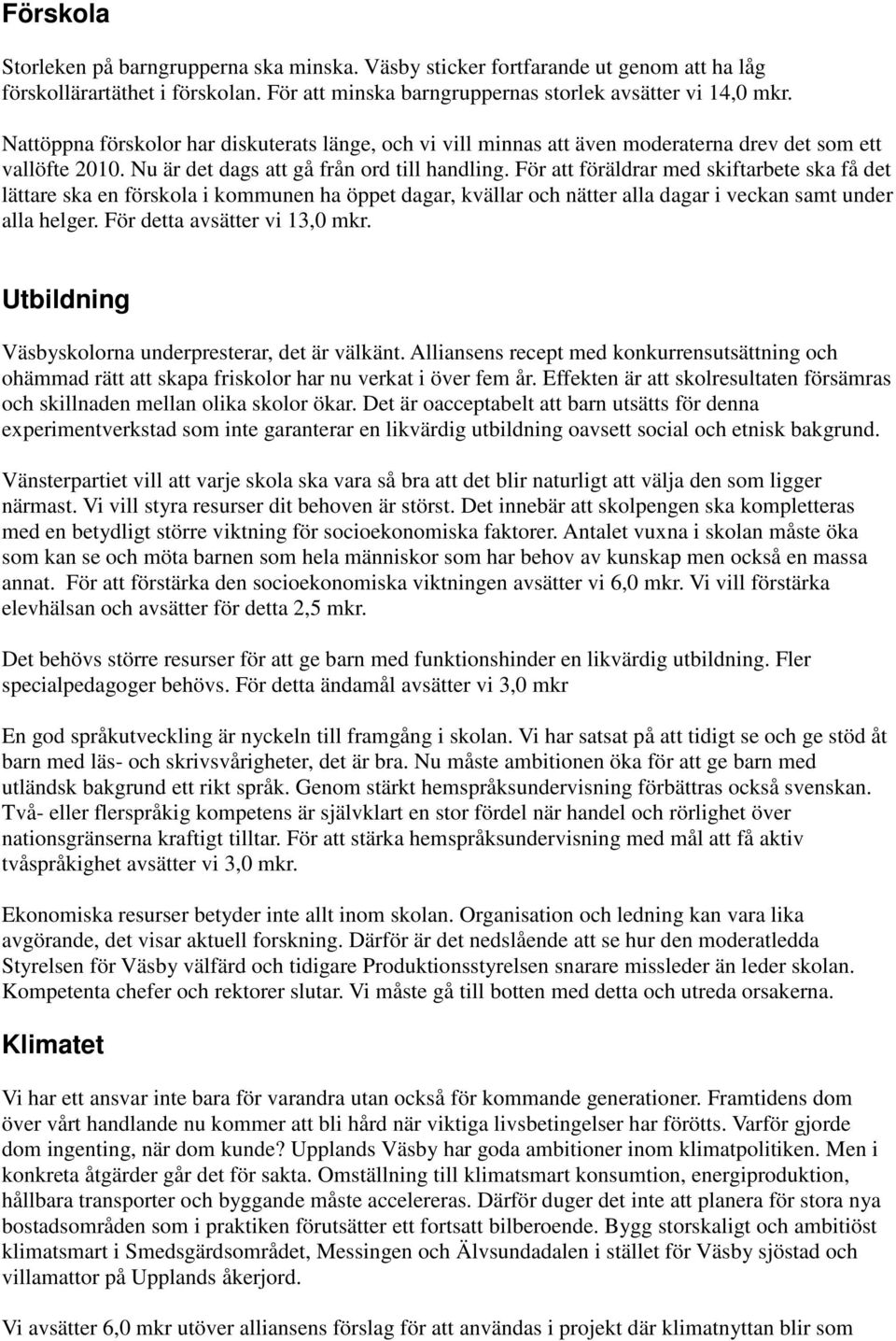 För att föräldrar med skiftarbete ska få det lättare ska en förskola i kommunen ha öppet dagar, kvällar och nätter alla dagar i veckan samt under alla helger. För detta avsätter vi 13,0 mkr.