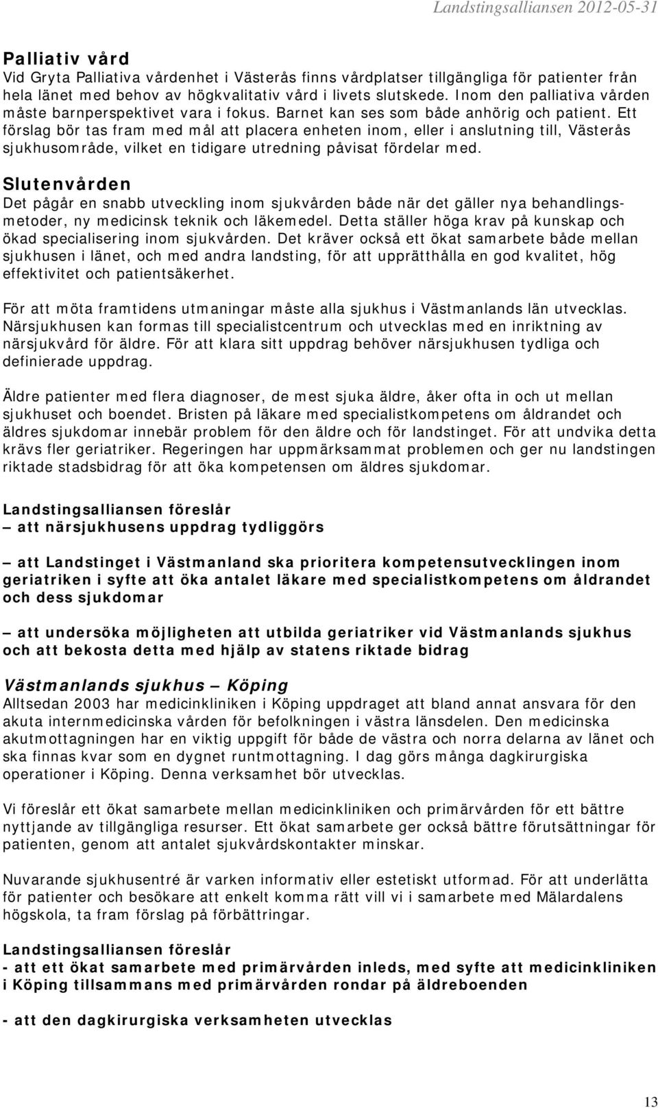 Ett förslag bör tas fram med mål att placera enheten inom, eller i anslutning till, Västerås sjukhusområde, vilket en tidigare utredning påvisat fördelar med.