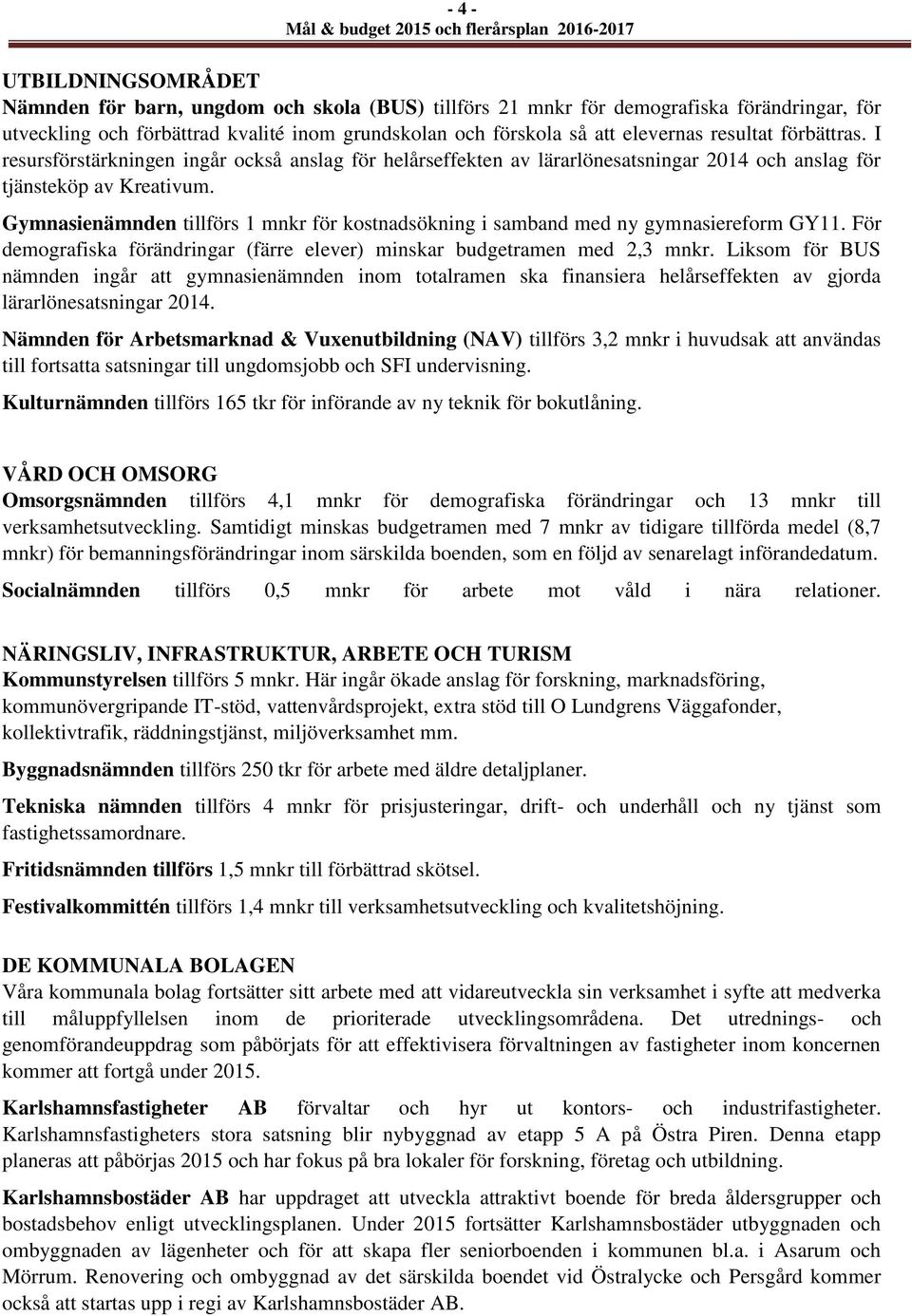 Gymnasienämnden tillförs 1 mnkr för kostnadsökning i samband med ny gymnasiereform GY11. För demografiska förändringar (färre elever) minskar budgetramen med 2,3 mnkr.