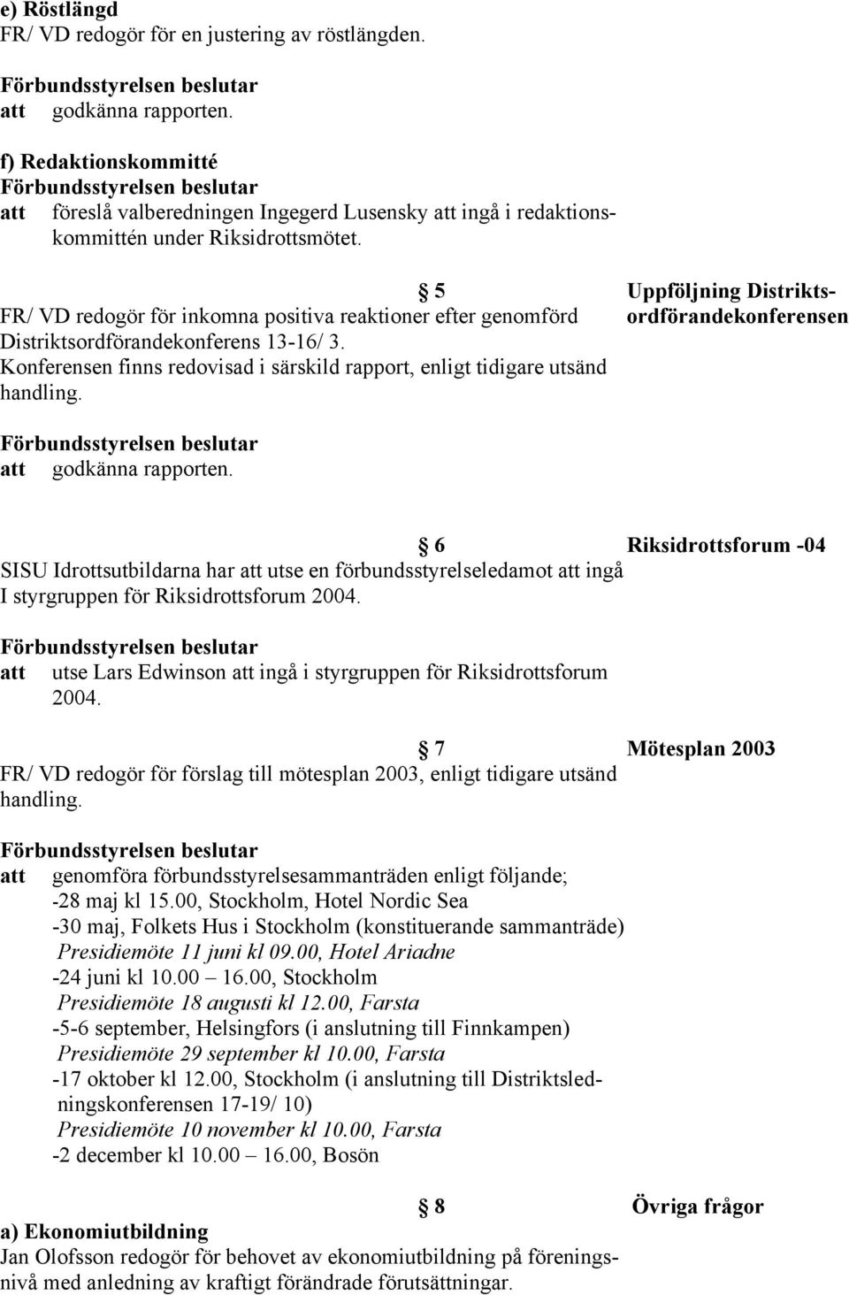 Konferensen finns redovisad i särskild rapport, enligt tidigare utsänd 6 Riksidrottsforum -04 SISU Idrottsutbildarna har att utse en förbundsstyrelseledamot att ingå I styrgruppen för