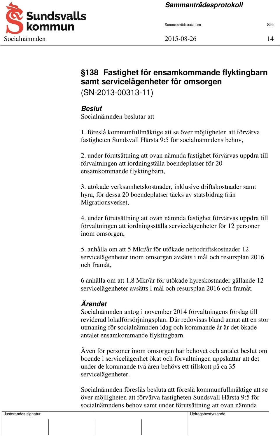 under förutsättning att ovan nämnda fastighet förvärvas uppdra till förvaltningen att iordningställa boendeplatser för 20 ensamkommande flyktingbarn, 3.