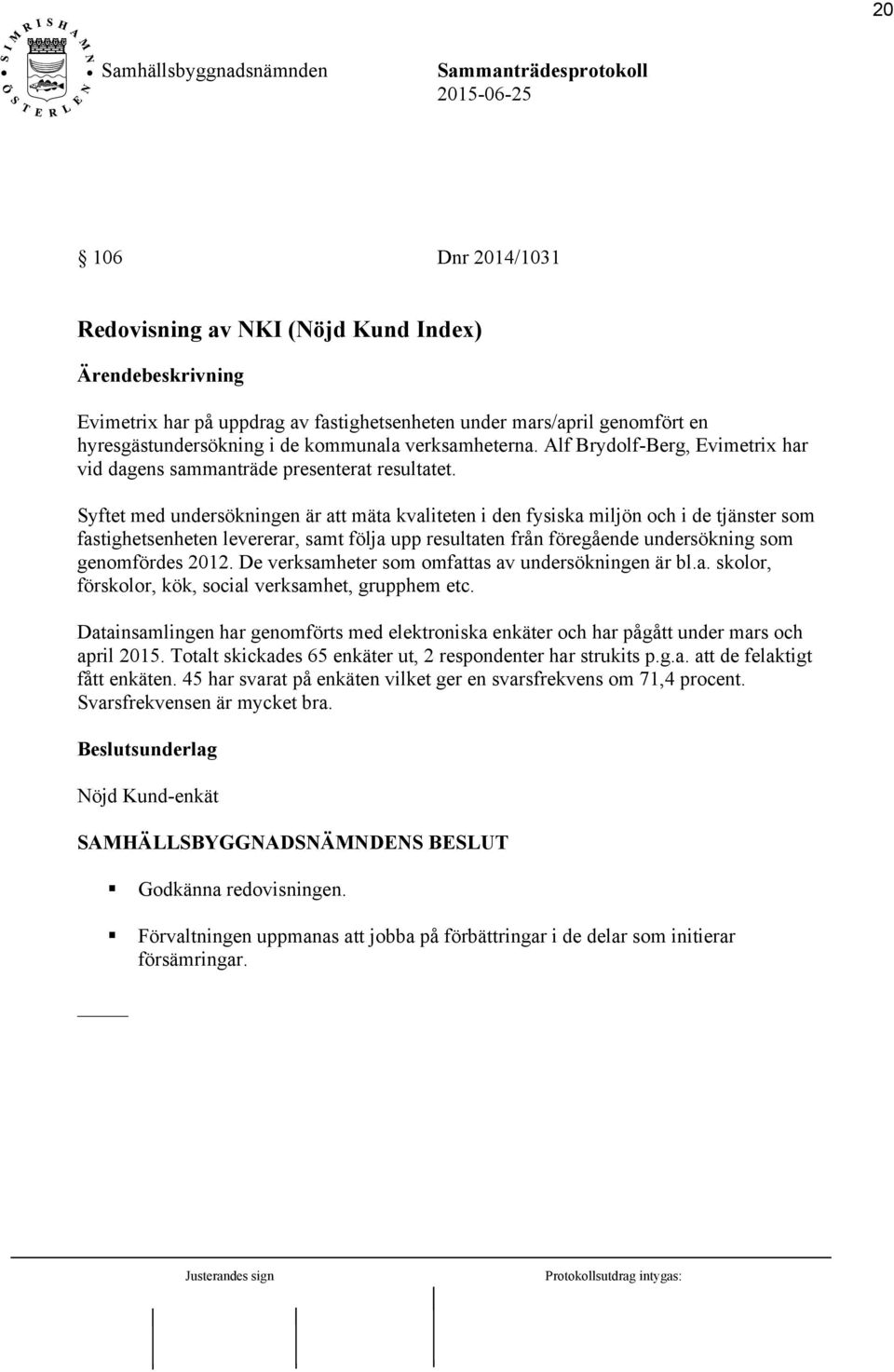 Syftet med undersökningen är att mäta kvaliteten i den fysiska miljön och i de tjänster som fastighetsenheten levererar, samt följa upp resultaten från föregående undersökning som genomfördes 2012.