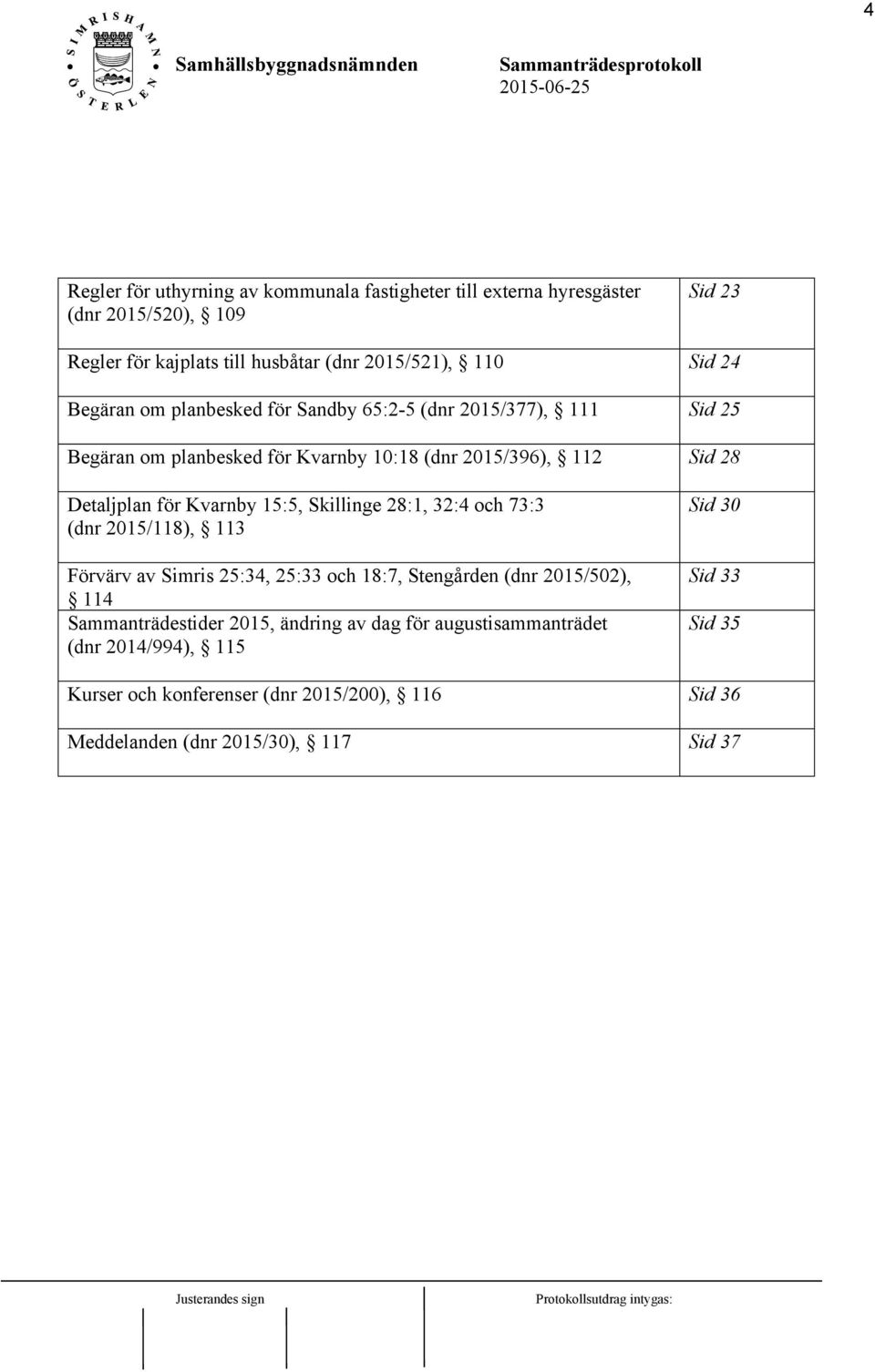 15:5, Skillinge 28:1, 32:4 och 73:3 (dnr 2015/118), 113 Förvärv av Simris 25:34, 25:33 och 18:7, Stengården (dnr 2015/502), 114 Sammanträdestider 2015, ändring