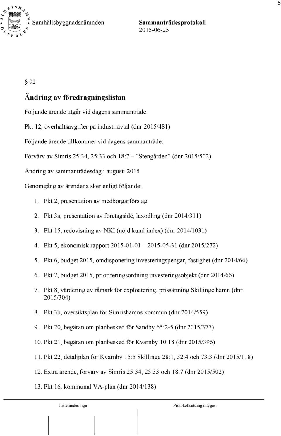 Pkt 3a, presentation av företagsidé, laxodling (dnr 2014/311) 3. Pkt 15, redovisning av NKI (nöjd kund index) (dnr 2014/1031) 4. Pkt 5, ekonomisk rapport 2015-01-01 2015-05-31 (dnr 2015/272) 5.