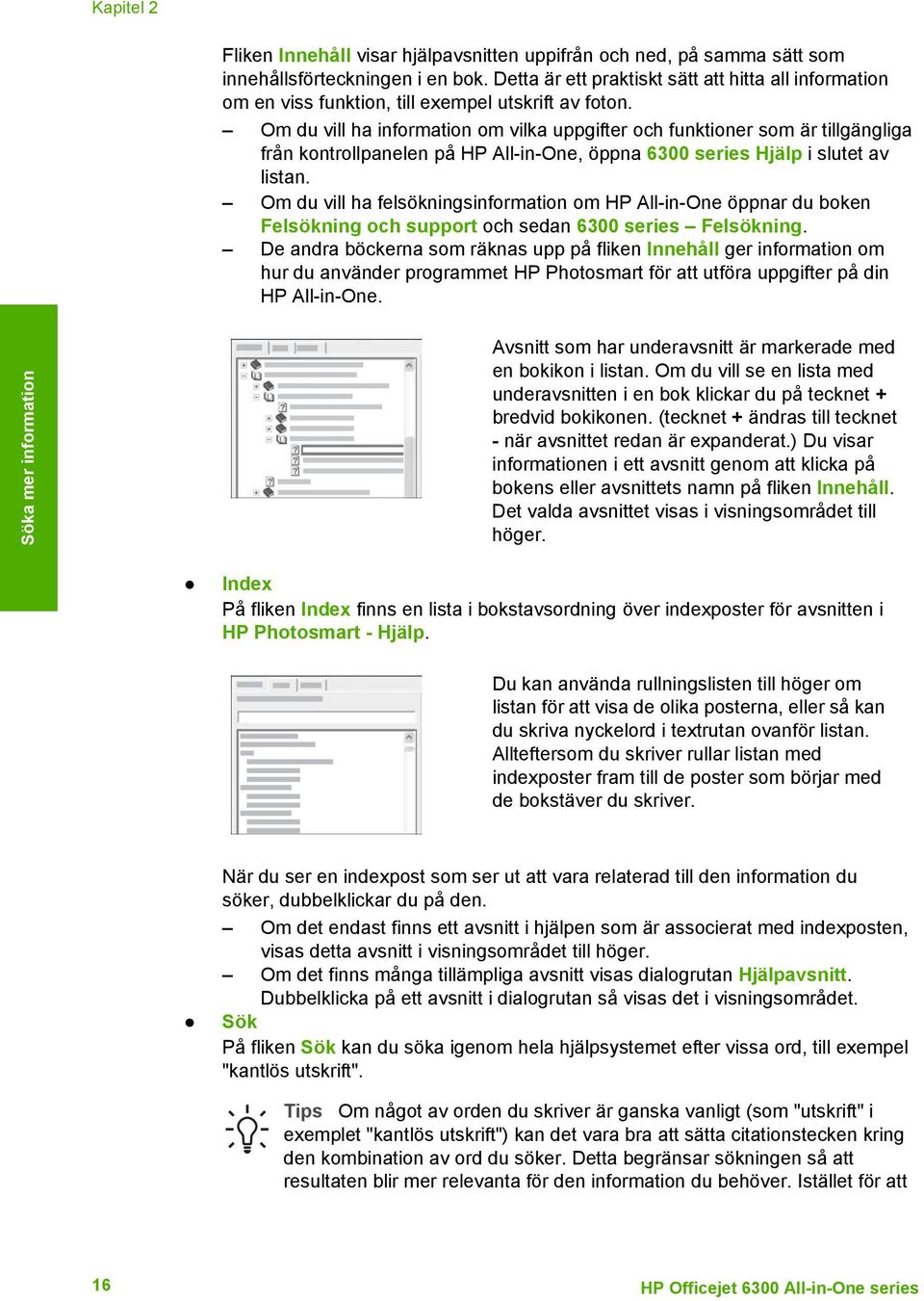 Om du vill ha information om vilka uppgifter och funktioner som är tillgängliga från kontrollpanelen på HP All-in-One, öppna 6300 series Hjälp i slutet av listan.